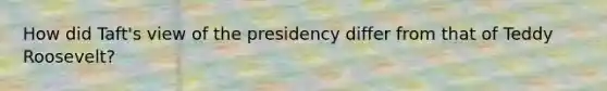 How did Taft's view of the presidency differ from that of Teddy Roosevelt?