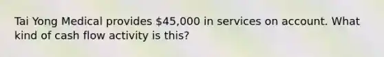 Tai Yong Medical provides 45,000 in services on account. What kind of cash flow activity is this?