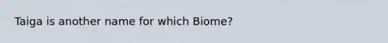 Taiga is another name for which Biome?