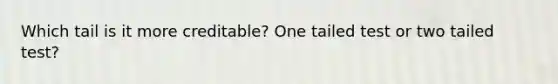 Which tail is it more creditable? One tailed test or two tailed test?