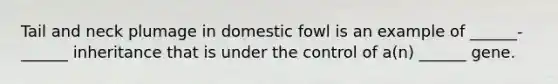 Tail and neck plumage in domestic fowl is an example of ______-______ inheritance that is under the control of a(n) ______ gene.