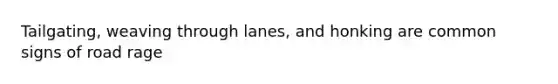 Tailgating, weaving through lanes, and honking are common signs of road rage