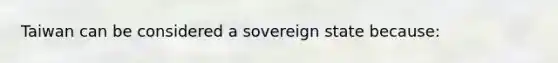 Taiwan can be considered a sovereign state because: