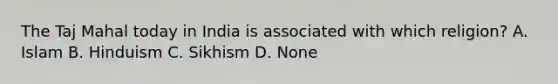 The Taj Mahal today in India is associated with which religion? A. Islam B. Hinduism C. Sikhism D. None