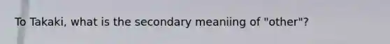 To Takaki, what is the secondary meaniing of "other"?