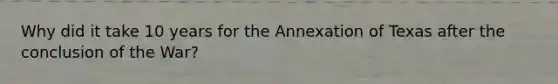 Why did it take 10 years for the Annexation of Texas after the conclusion of the War?