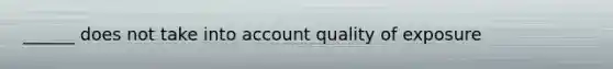 ______ does not take into account quality of exposure