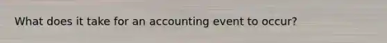 What does it take for an accounting event to occur?