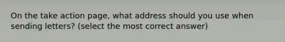 On the take action page, what address should you use when sending letters? (select the most correct answer)