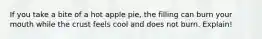 If you take a bite of a hot apple pie, the filling can burn your mouth while the crust feels cool and does not burn. Explain!