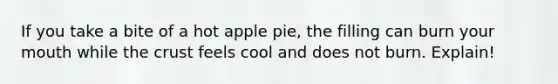 If you take a bite of a hot apple pie, the filling can burn your mouth while the crust feels cool and does not burn. Explain!