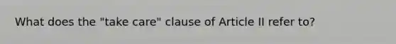 What does the "take care" clause of Article II refer to?