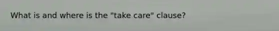 What is and where is the "take care" clause?