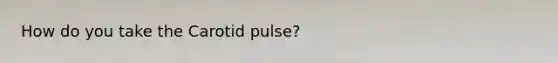 How do you take the Carotid pulse?