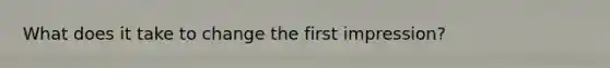 What does it take to change the first impression?