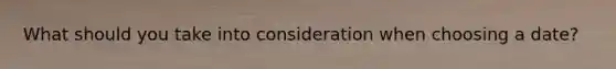 What should you take into consideration when choosing a date?