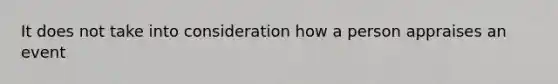 It does not take into consideration how a person appraises an event