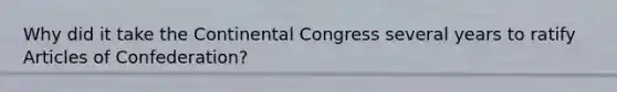 Why did it take the Continental Congress several years to ratify Articles of Confederation?