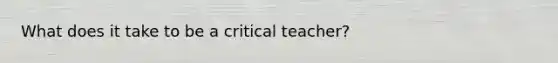 What does it take to be a critical teacher?