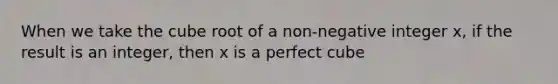 When we take the cube root of a non-negative integer x, if the result is an integer, then x is a <a href='https://www.questionai.com/knowledge/kuS5cPmzPn-perfect-cube' class='anchor-knowledge'>perfect cube</a>