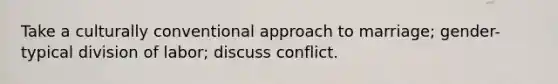 Take a culturally conventional approach to marriage; gender-typical division of labor; discuss conflict.