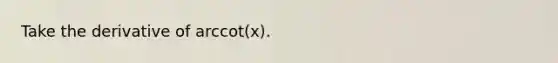 Take the derivative of arccot(x).