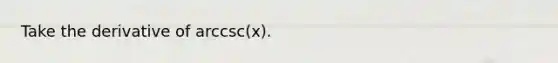 Take the derivative of arccsc(x).