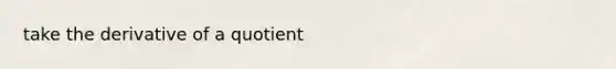 take the derivative of a quotient