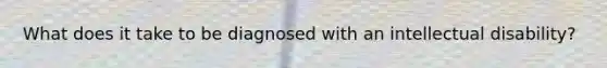 What does it take to be diagnosed with an intellectual disability?