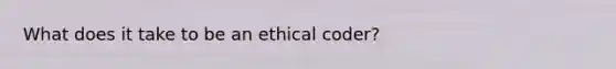 What does it take to be an ethical coder?