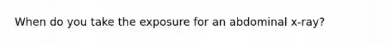 When do you take the exposure for an abdominal x-ray?