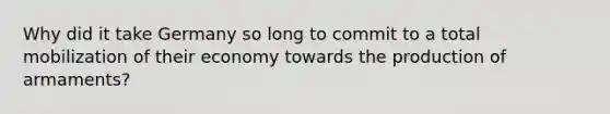 Why did it take Germany so long to commit to a total mobilization of their economy towards the production of armaments?