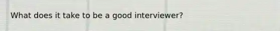 What does it take to be a good interviewer?