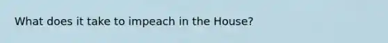 What does it take to impeach in the House?