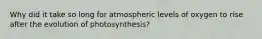 Why did it take so long for atmospheric levels of oxygen to rise after the evolution of photosynthesis?