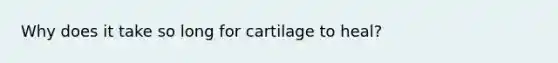 Why does it take so long for cartilage to heal?