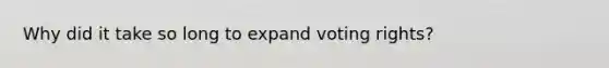 Why did it take so long to expand voting rights?