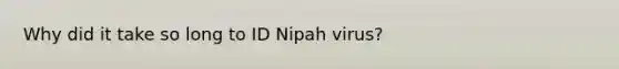 Why did it take so long to ID Nipah virus?