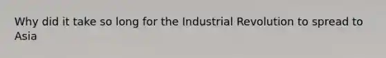 Why did it take so long for the Industrial Revolution to spread to Asia