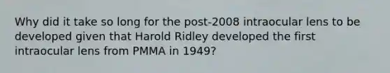 Why did it take so long for the post-2008 intraocular lens to be developed given that Harold Ridley developed the first intraocular lens from PMMA in 1949?