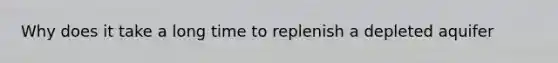 Why does it take a long time to replenish a depleted aquifer