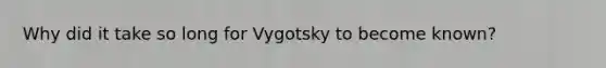 Why did it take so long for Vygotsky to become known?