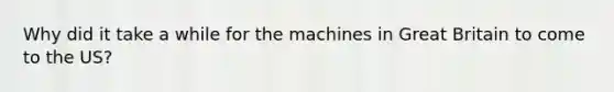 Why did it take a while for the machines in Great Britain to come to the US?