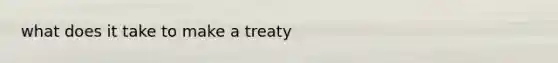 what does it take to make a treaty