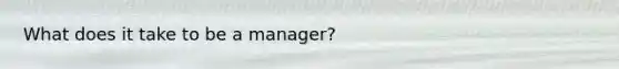 What does it take to be a manager?