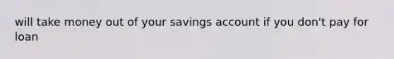 will take money out of your savings account if you don't pay for loan