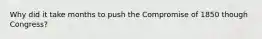 Why did it take months to push the Compromise of 1850 though Congress?
