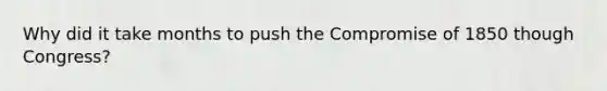 Why did it take months to push the Compromise of 1850 though Congress?