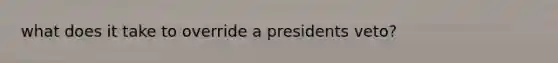 what does it take to override a presidents veto?