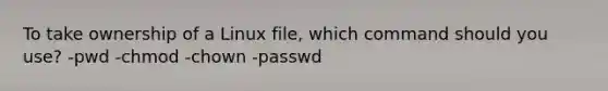 To take ownership of a Linux file, which command should you use? -pwd -chmod -chown -passwd